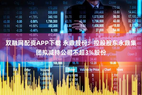 双融网配资APP下载 永鼎股份：控股股东永鼎集团拟减持公司不超3%股份