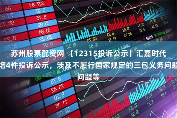 苏州股票配资网 【12315投诉公示】汇嘉时代新增4件投诉公示，涉及不履行国家规定的三包义务问题等