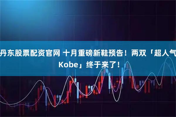 丹东股票配资官网 十月重磅新鞋预告！两双「超人气 Kobe」终于来了！