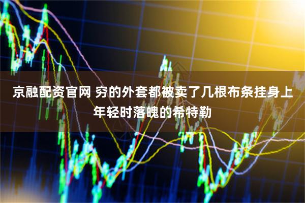 京融配资官网 穷的外套都被卖了几根布条挂身上年轻时落魄的希特勒