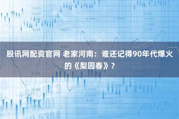 股讯网配资官网 老家河南：谁还记得90年代爆火的《梨园春》？