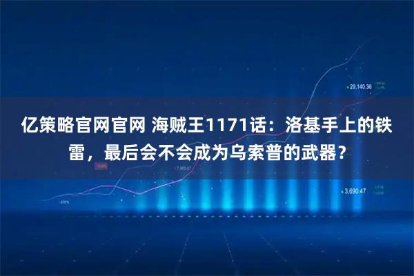 亿策略官网官网 海贼王1171话：洛基手上的铁雷，最后会不会成为乌索普的武器？