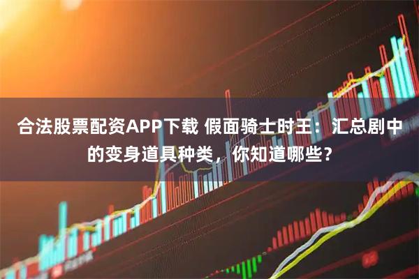合法股票配资APP下载 假面骑士时王：汇总剧中的变身道具种类，你知道哪些？